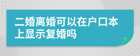 二婚離婚可以在戶口本上顯示復(fù)婚嗎