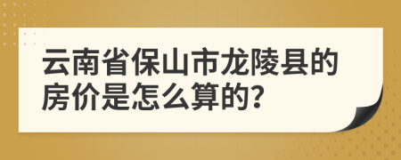 云南省保山市龍陵縣的房?jī)r(jià)是怎么算的？
