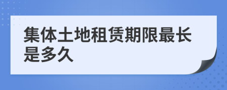 集體土地租賃期限最長(zhǎng)是多久