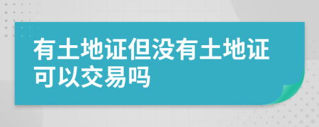有土地證但沒(méi)有土地證可以交易嗎