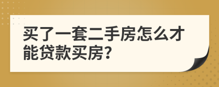 買了一套二手房怎么才能貸款買房？
