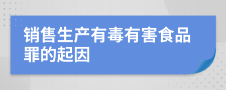 銷(xiāo)售生產(chǎn)有毒有害食品罪的起因