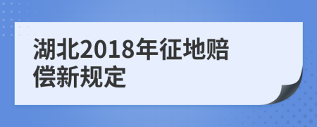 湖北2018年征地賠償新規(guī)定