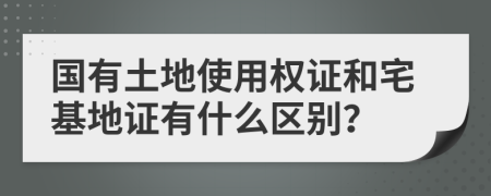 國有土地使用權(quán)證和宅基地證有什么區(qū)別？