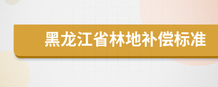 黑龍江省林地補償標準