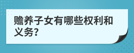 贍養(yǎng)子女有哪些權(quán)利和義務(wù)？
