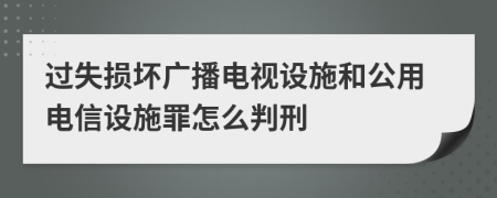 過失損壞廣播電視設(shè)施和公用電信設(shè)施罪怎么判刑