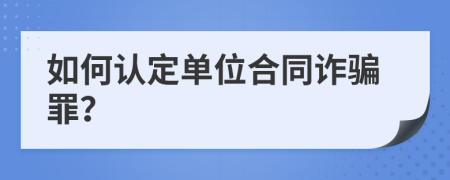 如何認定單位合同詐騙罪?