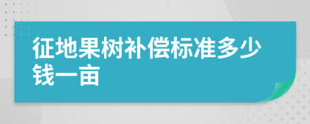 征地果樹補(bǔ)償標(biāo)準(zhǔn)多少錢一畝