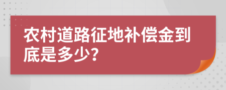 農(nóng)村道路征地補償金到底是多少？