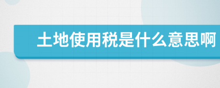 土地使用稅是什么意思啊
