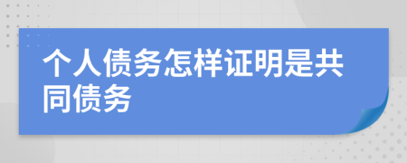 個(gè)人債務(wù)怎樣證明是共同債務(wù)