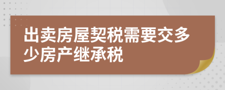 出賣房屋契稅需要交多少房產(chǎn)繼承稅