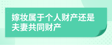 嫁妝屬于個(gè)人財(cái)產(chǎn)還是夫妻共同財(cái)產(chǎn)