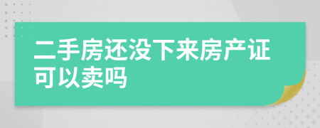 二手房還沒下來房產證可以賣嗎