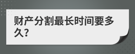 財(cái)產(chǎn)分割最長時間要多久？
