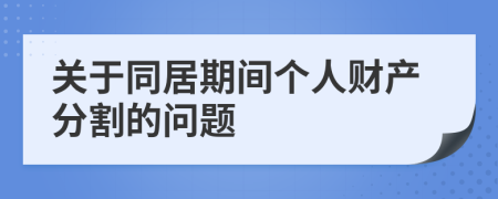 關于同居期間個人財產(chǎn)分割的問題