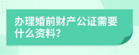 辦理婚前財產(chǎn)公證需要什么資料？