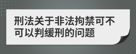 刑法關(guān)于非法拘禁可不可以判緩刑的問題