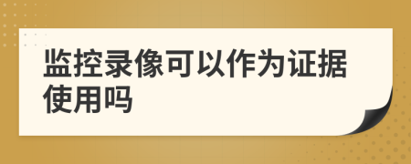 監(jiān)控錄像可以作為證據(jù)使用嗎
