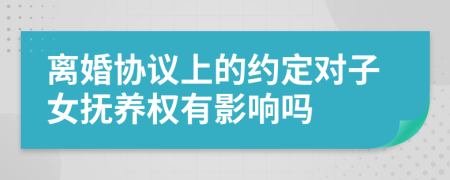 離婚協(xié)議上的約定對子女撫養(yǎng)權(quán)有影響嗎