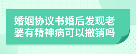 婚姻協(xié)議書婚后發(fā)現(xiàn)老婆有精神病可以撤銷嗎