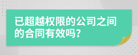 已超越權(quán)限的公司之間的合同有效嗎？