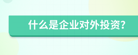 什么是企業(yè)對(duì)外投資？