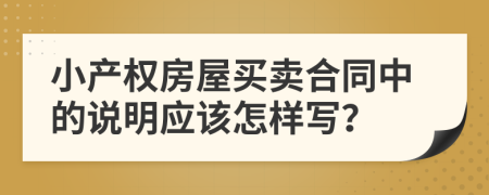 小產(chǎn)權(quán)房屋買賣合同中的說明應(yīng)該怎樣寫？