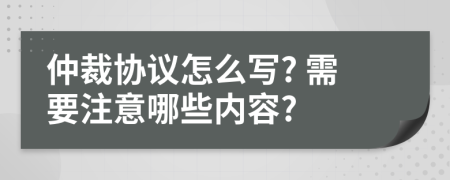 仲裁協(xié)議怎么寫? 需要注意哪些內(nèi)容?