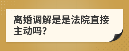 離婚調(diào)解是是法院直接主動(dòng)嗎？