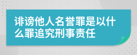 誹謗他人名譽(yù)罪是以什么罪追究刑事責(zé)任
