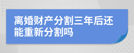離婚財(cái)產(chǎn)分割三年后還能重新分割嗎