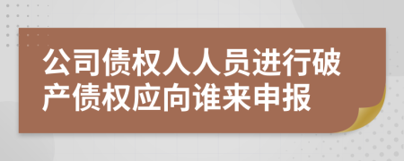 公司債權(quán)人人員進(jìn)行破產(chǎn)債權(quán)應(yīng)向誰(shuí)來(lái)申報(bào)