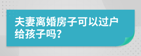 夫妻離婚房子可以過戶給孩子嗎？