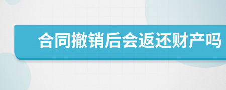 合同撤銷后會返還財產(chǎn)嗎
