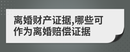 離婚財產(chǎn)證據(jù),哪些可作為離婚賠償證據(jù)