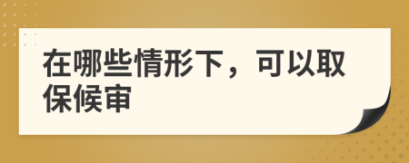 在哪些情形下，可以取保候?qū)?>
                </a>
            </div>
            <div   id=