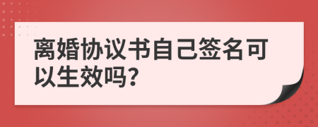 離婚協(xié)議書(shū)自己簽名可以生效嗎？