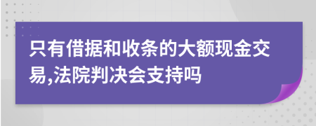 只有借據(jù)和收條的大額現(xiàn)金交易,法院判決會支持嗎