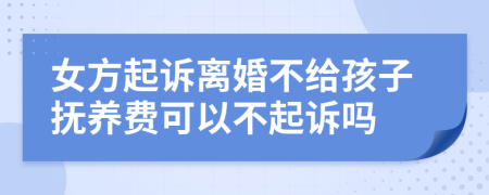 女方起訴離婚不給孩子撫養(yǎng)費(fèi)可以不起訴嗎