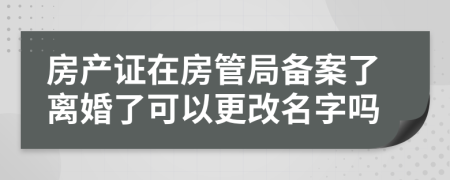 房產(chǎn)證在房管局備案了離婚了可以更改名字嗎