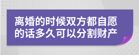 離婚的時候雙方都自愿的話多久可以分割財產(chǎn)