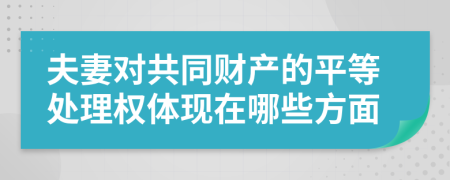 夫妻對共同財產(chǎn)的平等處理權體現(xiàn)在哪些方面