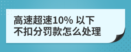 高速超速10% 以下不扣分罰款怎么處理