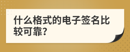 什么格式的電子簽名比較可靠？