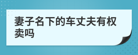 妻子名下的車丈夫有權(quán)賣嗎