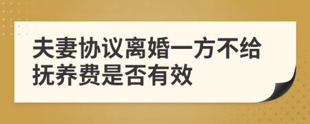 夫妻協(xié)議離婚一方不給撫養(yǎng)費(fèi)是否有效