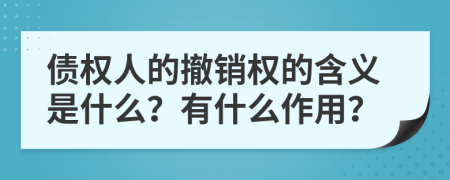 債權人的撤銷權的含義是什么？有什么作用？