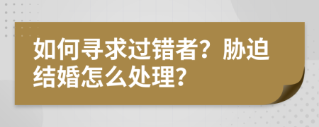 如何尋求過錯(cuò)者？脅迫結(jié)婚怎么處理？